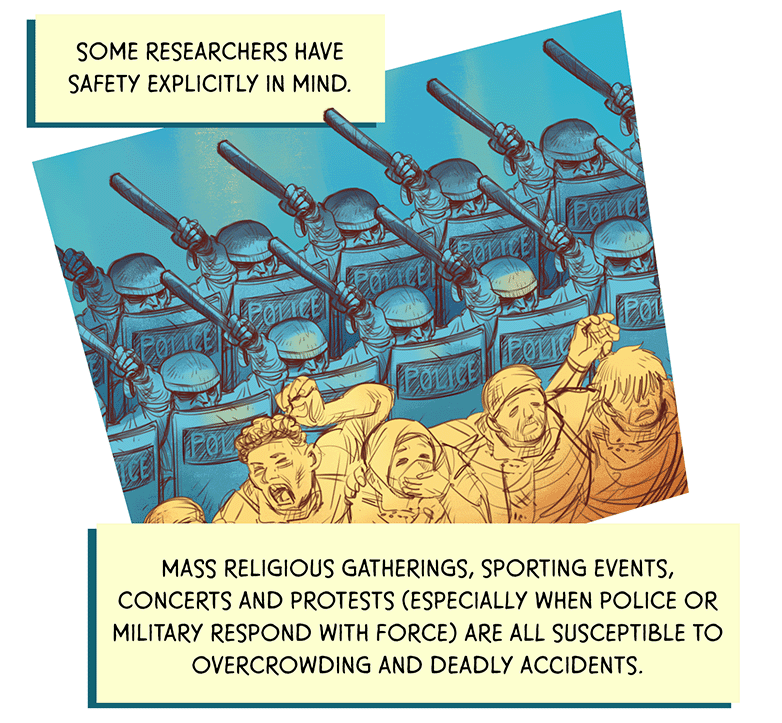 Two lines of police with shields and raised batons press against people gathered in the foreground. TEXT: Some researchers have safety explicitly in mind. Mass religious gatherings, sporting events, concerts and protests (especially when police or military respond with force) are all susceptible to overcrowding and deadly accidents.